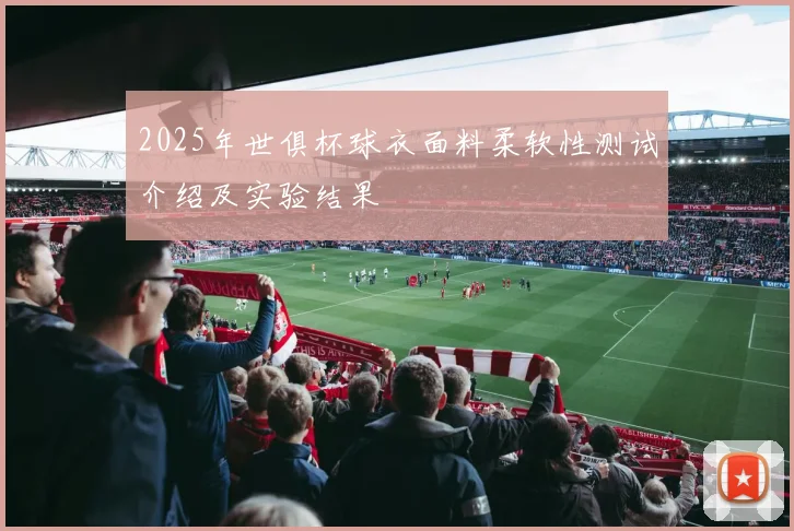 2025年世俱杯球衣面料柔软性测试介绍及实验结果