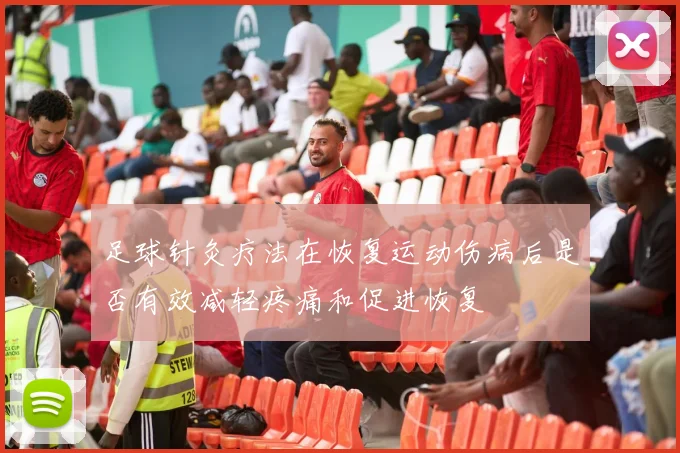 足球针灸疗法在恢复运动伤病后是否有效减轻疼痛和促进恢复