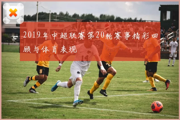 2019年中超联赛第20轮赛事精彩回顾与体育表现