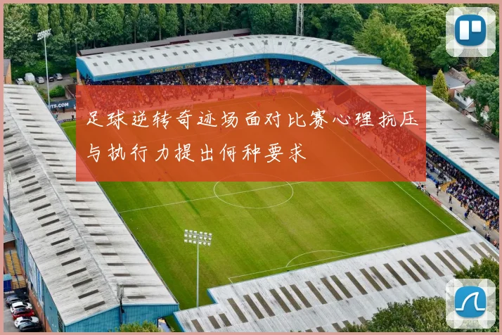 足球逆转奇迹场面对比赛心理抗压与执行力提出何种要求