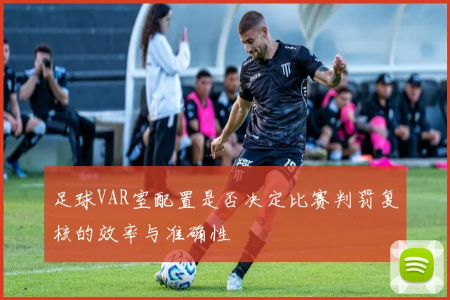 足球VAR室配置是否决定比赛判罚复核的效率与准确性